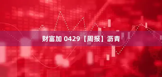 财富加 0429【周报】沥青