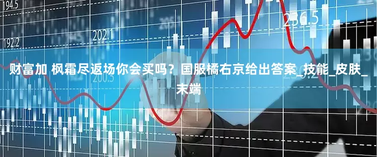 财富加 枫霜尽返场你会买吗？国服橘右京给出答案_技能_皮肤_末端