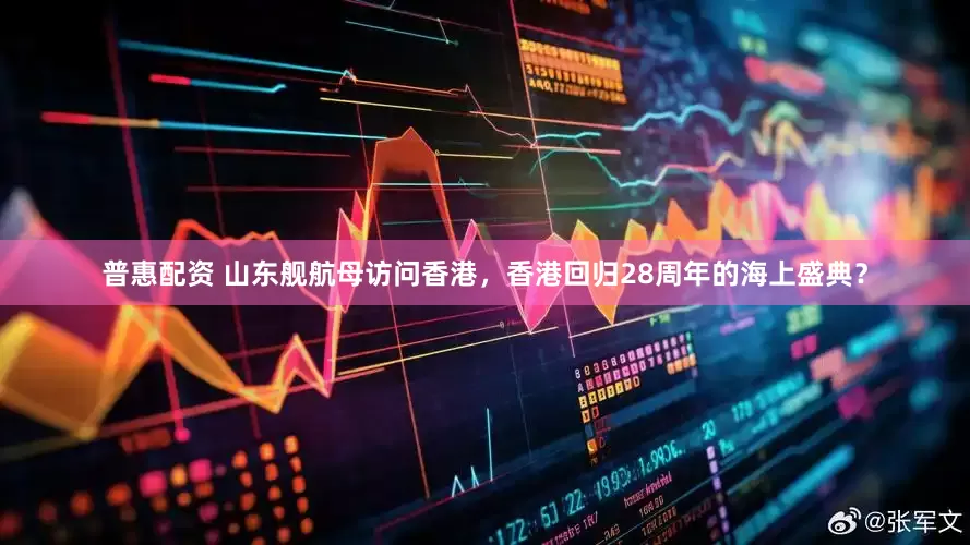 普惠配资 山东舰航母访问香港，香港回归28周年的海上盛典？