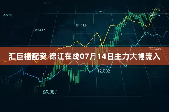 汇巨福配资 锦江在线07月14日主力大幅流入