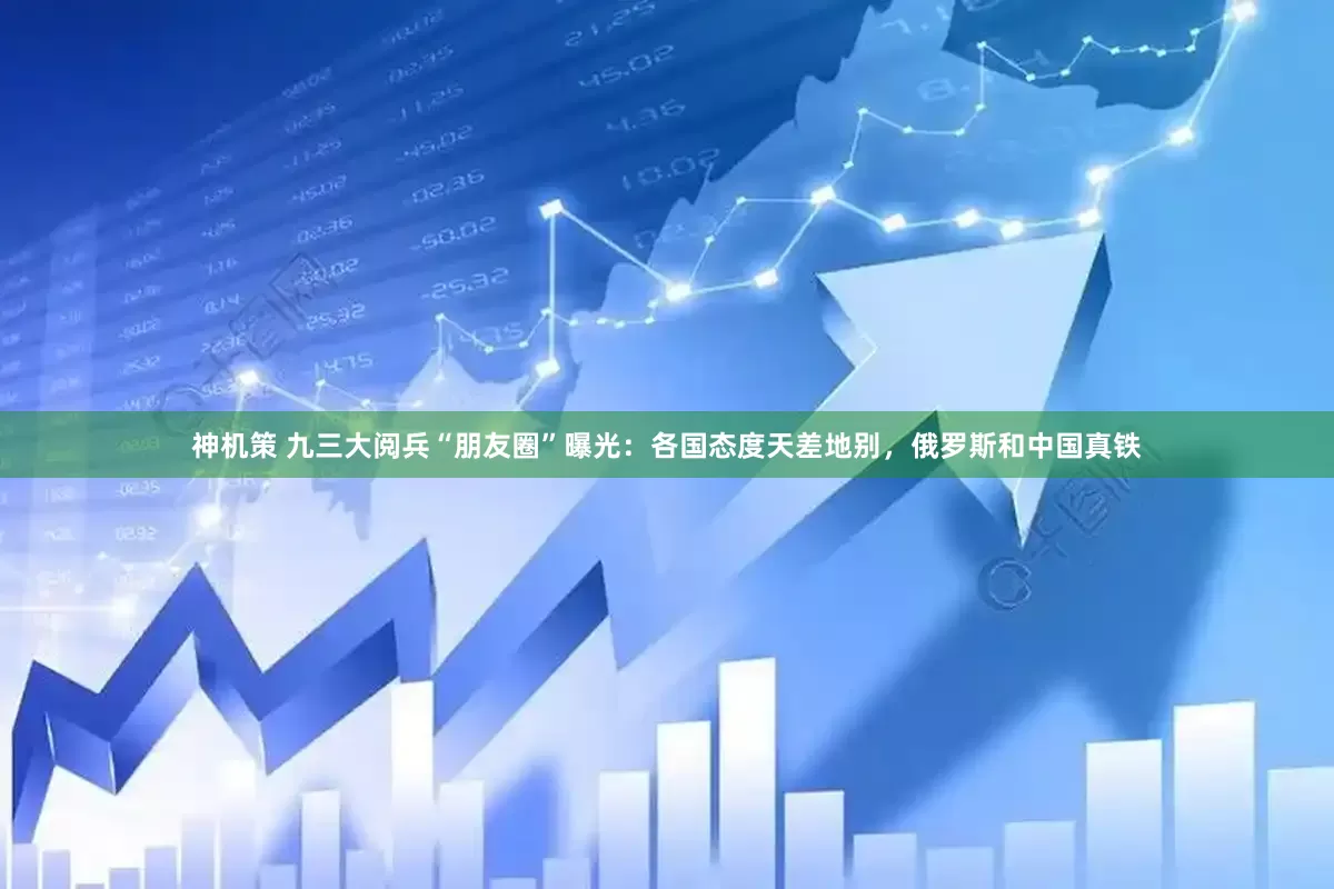 神机策 九三大阅兵“朋友圈”曝光：各国态度天差地别，俄罗斯和中国真铁