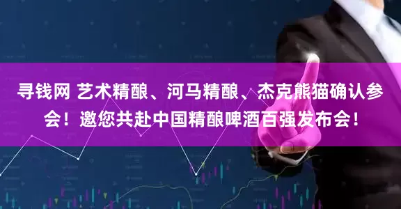 寻钱网 艺术精酿、河马精酿、杰克熊猫确认参会！邀您共赴中国精酿啤酒百强发布会！