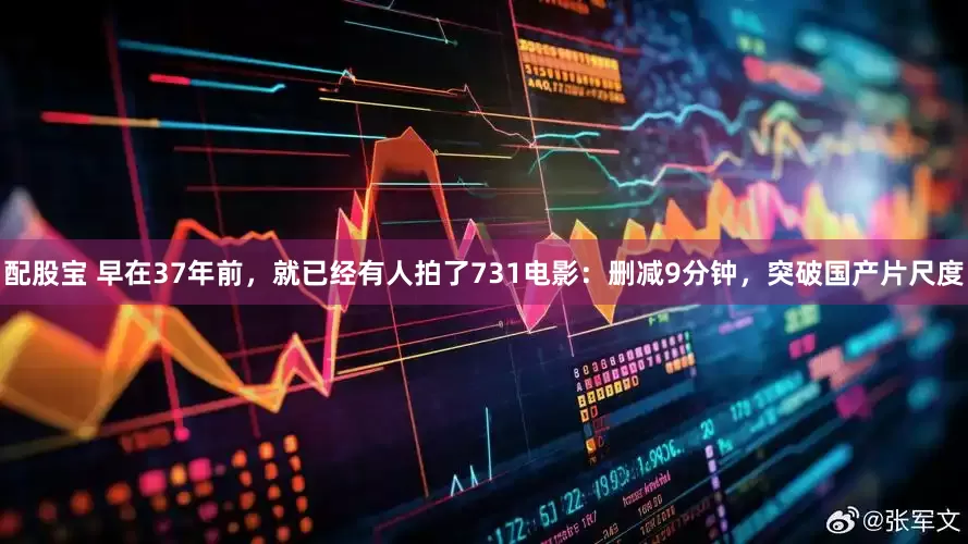 配股宝 早在37年前，就已经有人拍了731电影：删减9分钟，突破国产片尺度