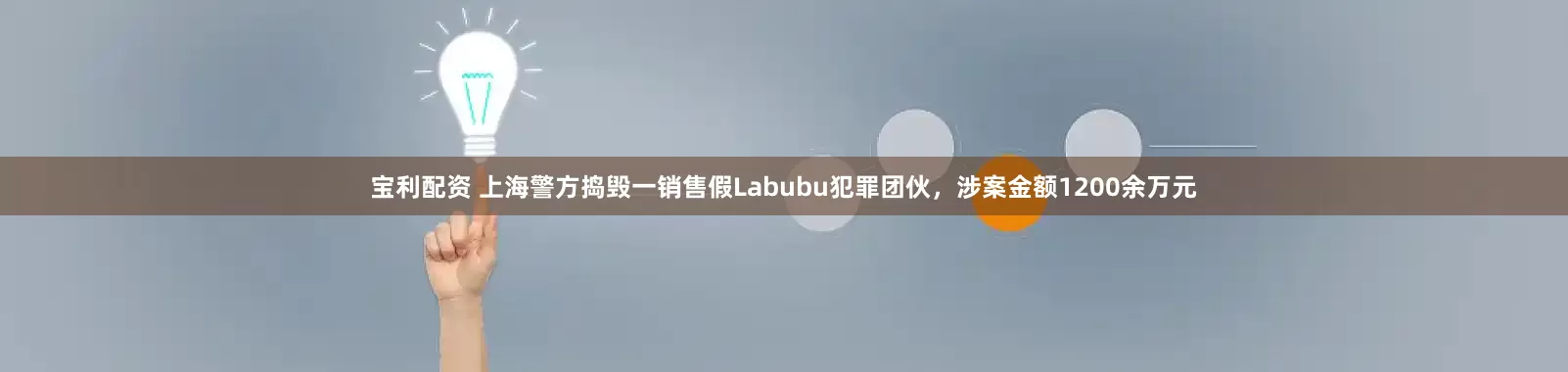 宝利配资 上海警方捣毁一销售假Labubu犯罪团伙，涉案金额1200余万元