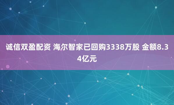 诚信双盈配资 海尔智家已回购3338万股 金额8.34亿元