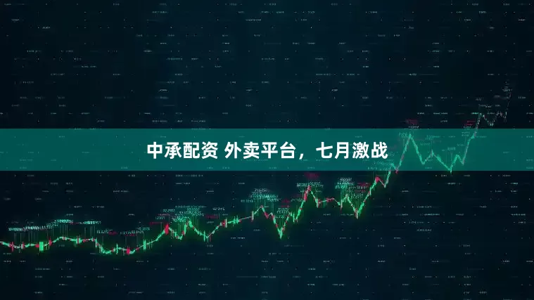 中承配资 外卖平台，七月激战